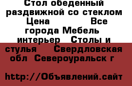 Стол обеденный раздвижной со стеклом › Цена ­ 20 000 - Все города Мебель, интерьер » Столы и стулья   . Свердловская обл.,Североуральск г.